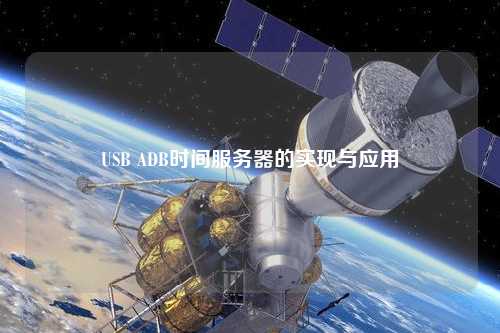 USB ADB时间服务器的实现与应用