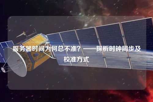 服务器时间为何总不准？——探析时钟同步及校准方式