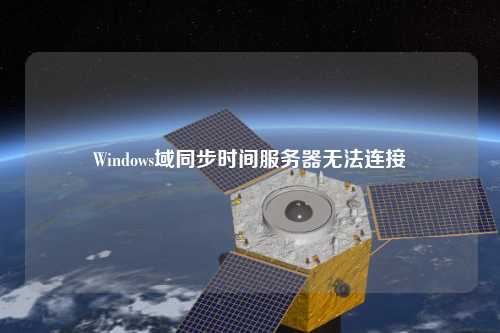 Windows域同步时间服务器无法连接