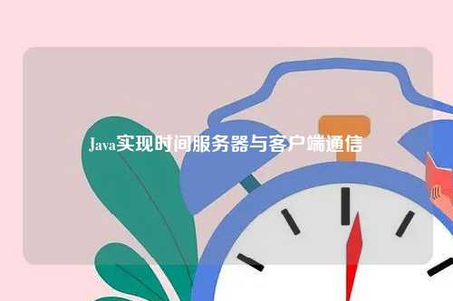 Java实现时间服务器与客户端通信