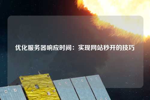 优化服务器响应时间：实现网站秒开的技巧