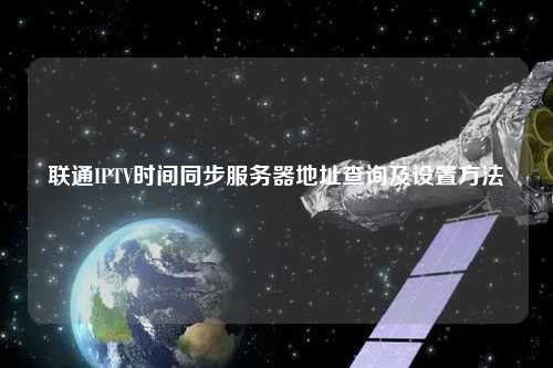 联通IPTV时间同步服务器地址查询及设置方法