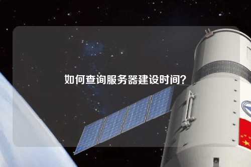 如何查询服务器建设时间？