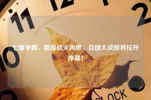 七雄争霸，新服战火再燃，百团大战即将拉开序幕！