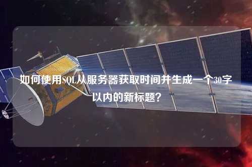 如何使用SQL从服务器获取时间并生成一个30字以内的新标题？