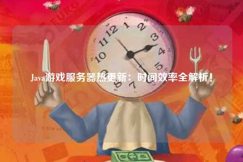 Java游戏服务器热更新：时间效率全解析！