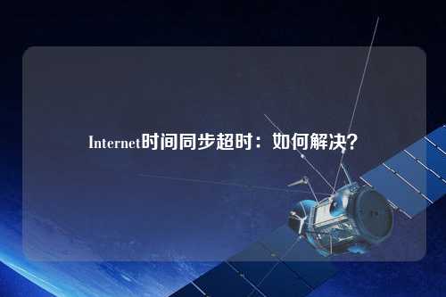 Internet时间同步超时：如何解决？