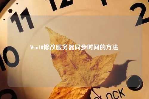 Win10修改服务器同步时间的方法