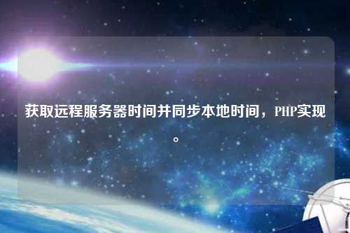 获取远程服务器时间并同步本地时间，PHP实现。