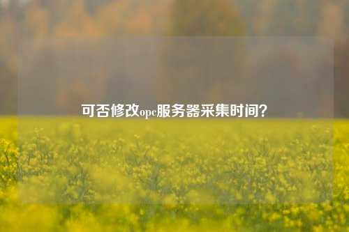 可否修改opc服务器采集时间？