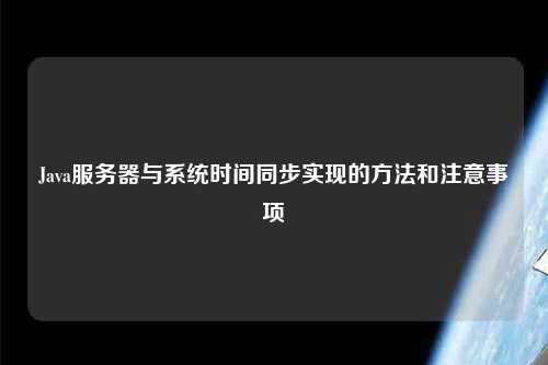 Java服务器与系统时间同步实现的方法和注意事项