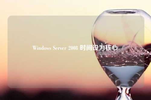 Windows Server 2008 时间设为核心