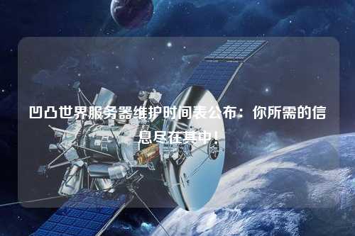 凹凸世界服务器维护时间表公布：你所需的信息尽在其中！