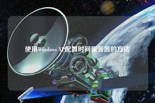 使用Windows XP配置时间服务器的方法