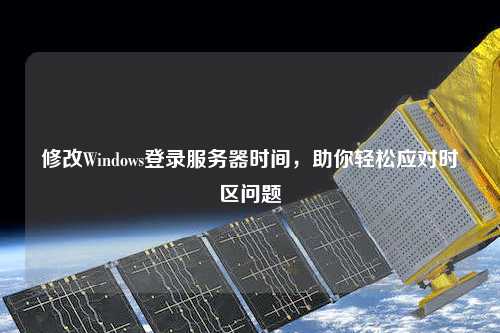 修改Windows登录服务器时间，助你轻松应对时区问题