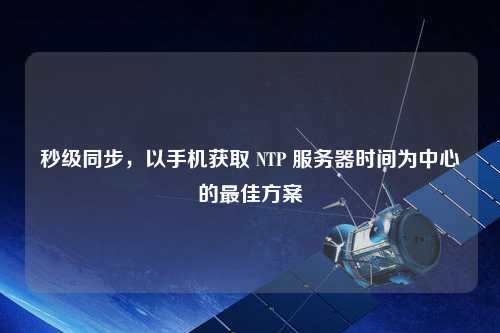 秒级同步，以手机获取 NTP 服务器时间为中心的最佳方案