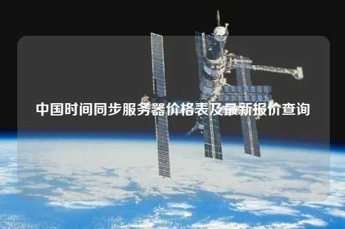 中国时间同步服务器价格表及最新报价查询