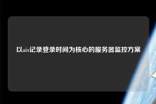 以aix记录登录时间为核心的服务器监控方案