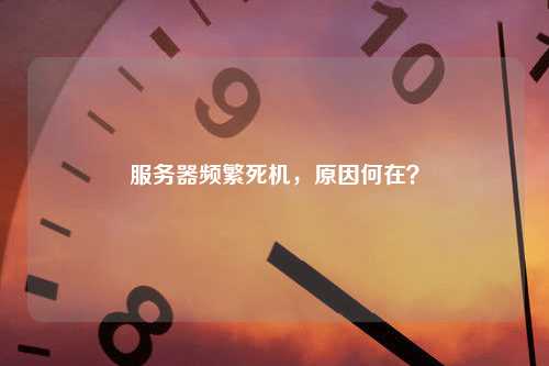 服务器频繁死机，原因何在？