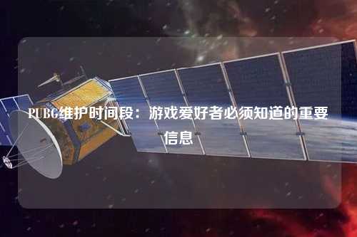 PUBG维护时间段：游戏爱好者必须知道的重要信息