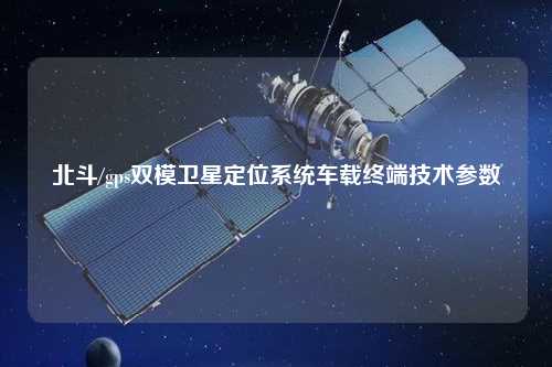 北斗/gps双模卫星定位系统车载终端技术参数