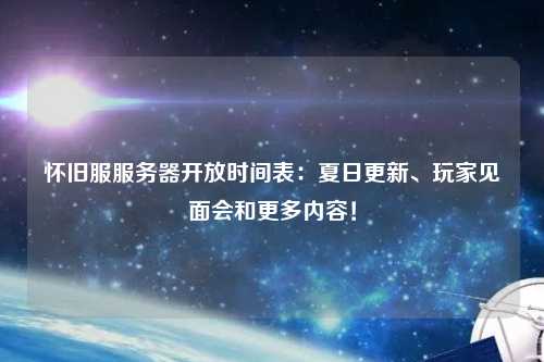 怀旧服服务器开放时间表：夏日更新、玩家见面会和更多内容！