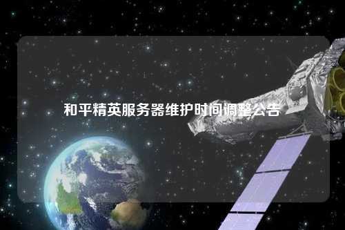 和平精英服务器维护时间调整公告