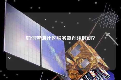 如何查询社区服务器创建时间？