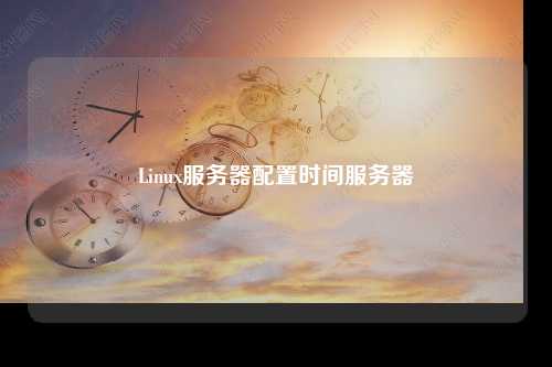 Linux服务器配置时间服务器