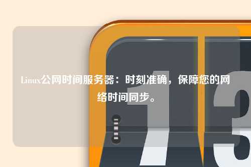 Linux公网时间服务器：时刻准确，保障您的网络时间同步。
