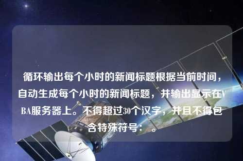 循环输出每个小时的新闻标题根据当前时间，自动生成每个小时的新闻标题，并输出显示在VBA服务器上。不得超过30个汉字，并且不得包含特殊符号： 。