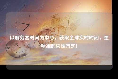 以服务器时间为中心，获取全球实时时间，更精准的管理方式！