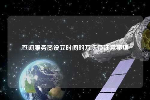 查询服务器设立时间的方法及注意事项