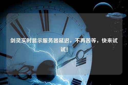 剑灵实时显示服务器延迟，不再苦等，快来试试！