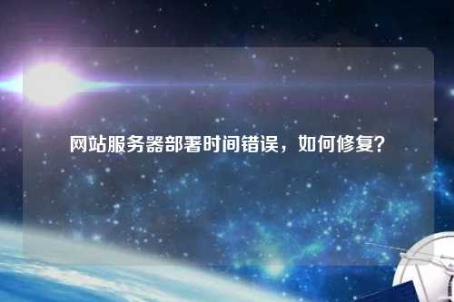 网站服务器部署时间错误，如何修复？