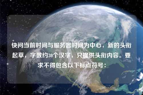 快问当前时间与服务器时间为中心，新的头衔起草，字数约30个汉字，只提供头衔内容。要求不得包含以下标点符号：