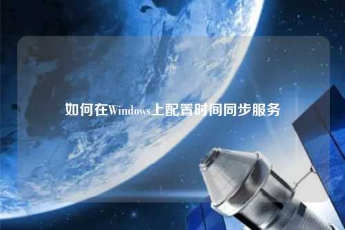 如何在Windows上配置时间同步服务