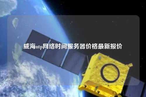 威海ntp网络时间服务器价格最新报价