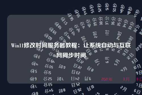 Win11修改时间服务器教程：让系统自动与互联网同步时间