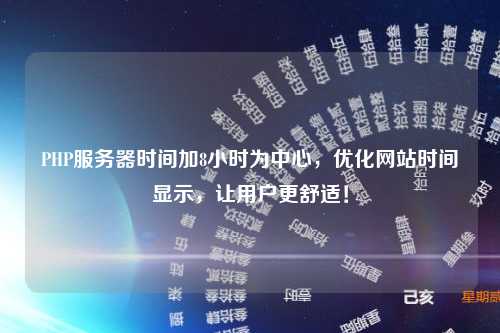 PHP服务器时间加8小时为中心，优化网站时间显示，让用户更舒适！