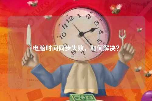 电脑时间同步失败，如何解决？