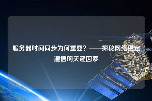 服务器时间同步为何重要？——探秘网络稳定通信的关键因素