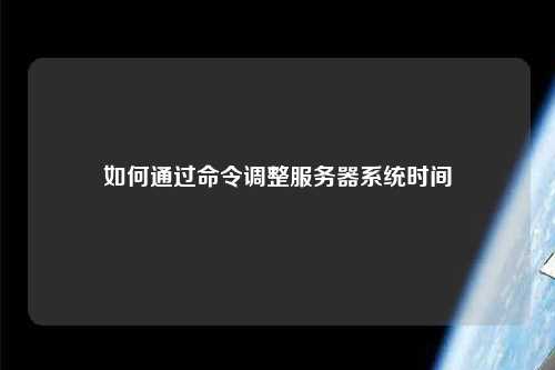 如何通过命令调整服务器系统时间