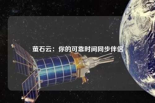 萤石云：你的可靠时间同步伴侣