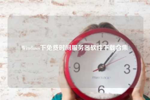 Windows下免费时间服务器软件下载合集