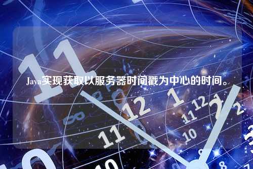 Java实现获取以服务器时间戳为中心的时间。