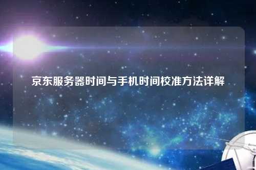 京东服务器时间与手机时间校准方法详解