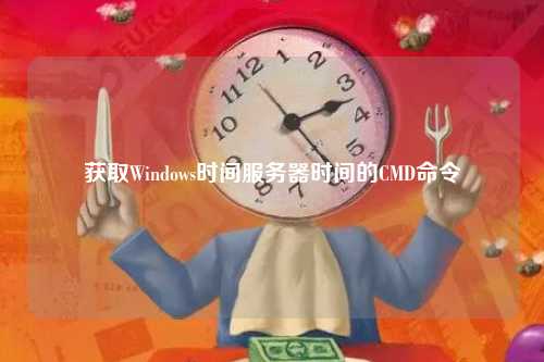 获取Windows时间服务器时间的CMD命令