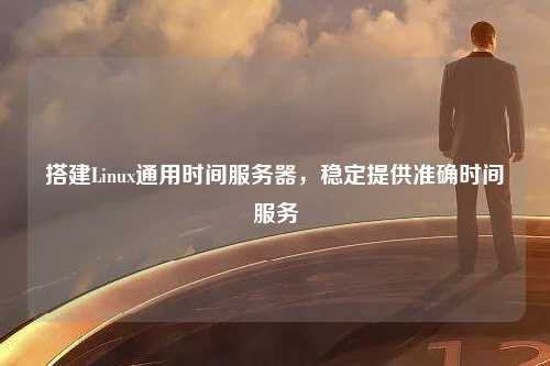 搭建Linux通用时间服务器，稳定提供准确时间服务