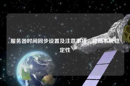 服务器时间同步设置及注意事项，提高系统稳定性